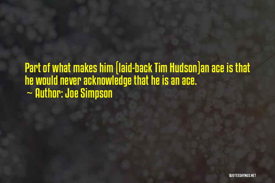 Joe Simpson Quotes: Part Of What Makes Him (laid-back Tim Hudson)an Ace Is That He Would Never Acknowledge That He Is An Ace.