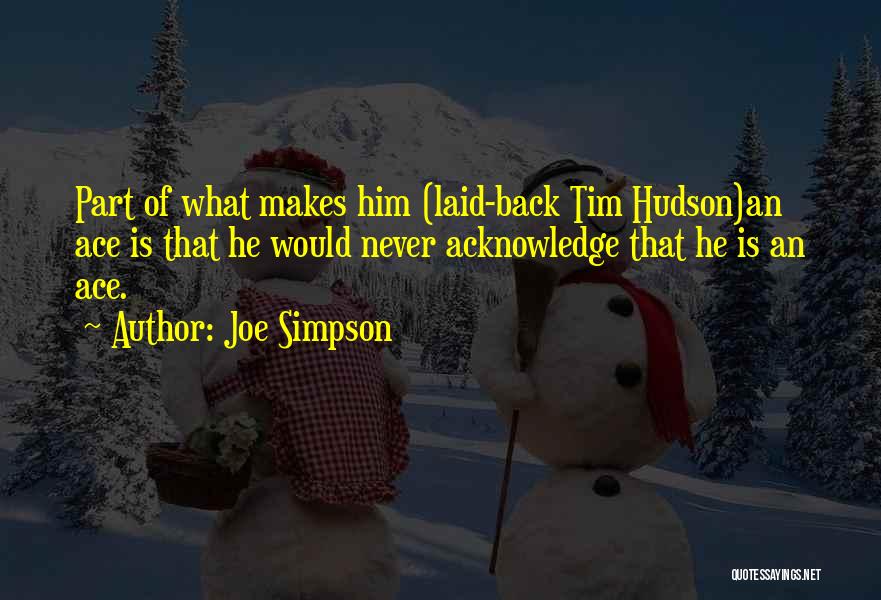 Joe Simpson Quotes: Part Of What Makes Him (laid-back Tim Hudson)an Ace Is That He Would Never Acknowledge That He Is An Ace.