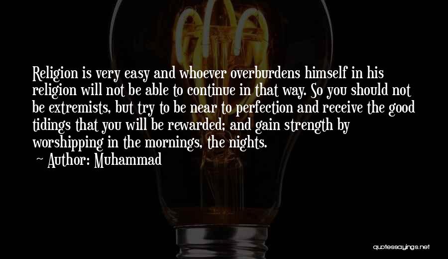 Muhammad Quotes: Religion Is Very Easy And Whoever Overburdens Himself In His Religion Will Not Be Able To Continue In That Way.