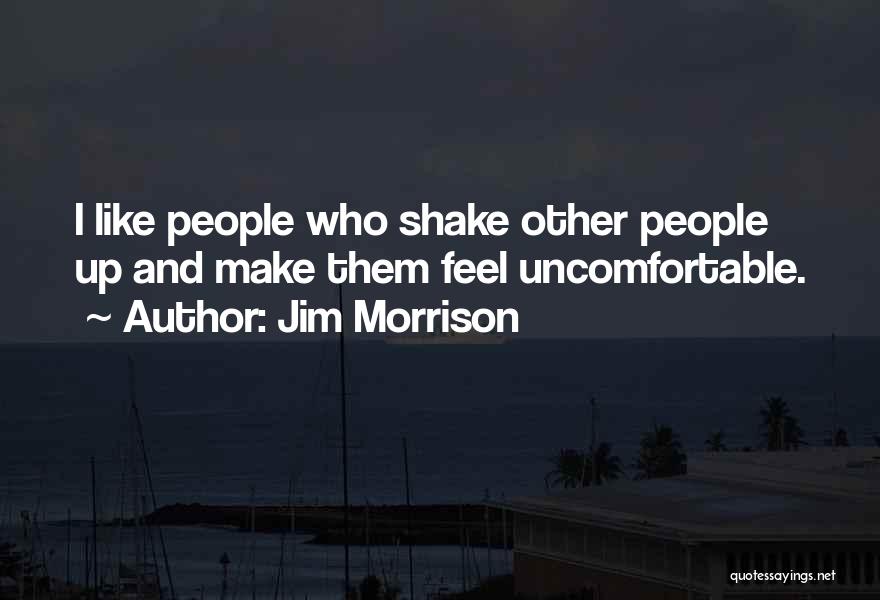 Jim Morrison Quotes: I Like People Who Shake Other People Up And Make Them Feel Uncomfortable.