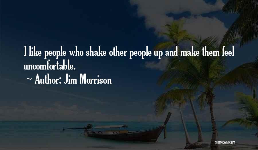 Jim Morrison Quotes: I Like People Who Shake Other People Up And Make Them Feel Uncomfortable.