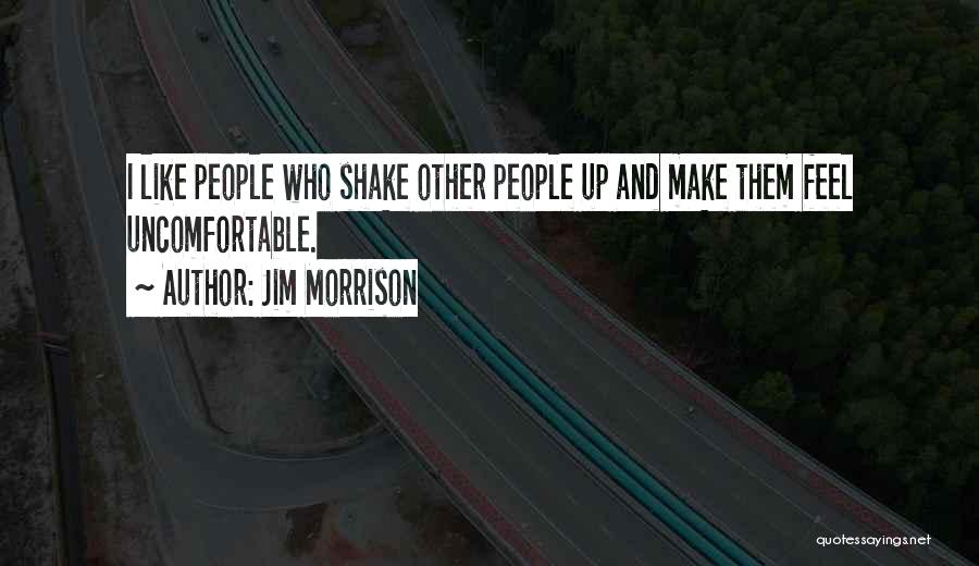 Jim Morrison Quotes: I Like People Who Shake Other People Up And Make Them Feel Uncomfortable.