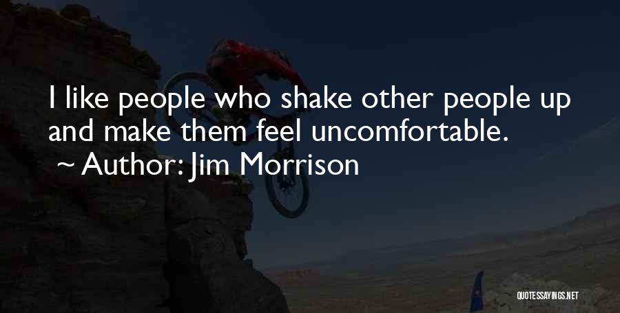 Jim Morrison Quotes: I Like People Who Shake Other People Up And Make Them Feel Uncomfortable.