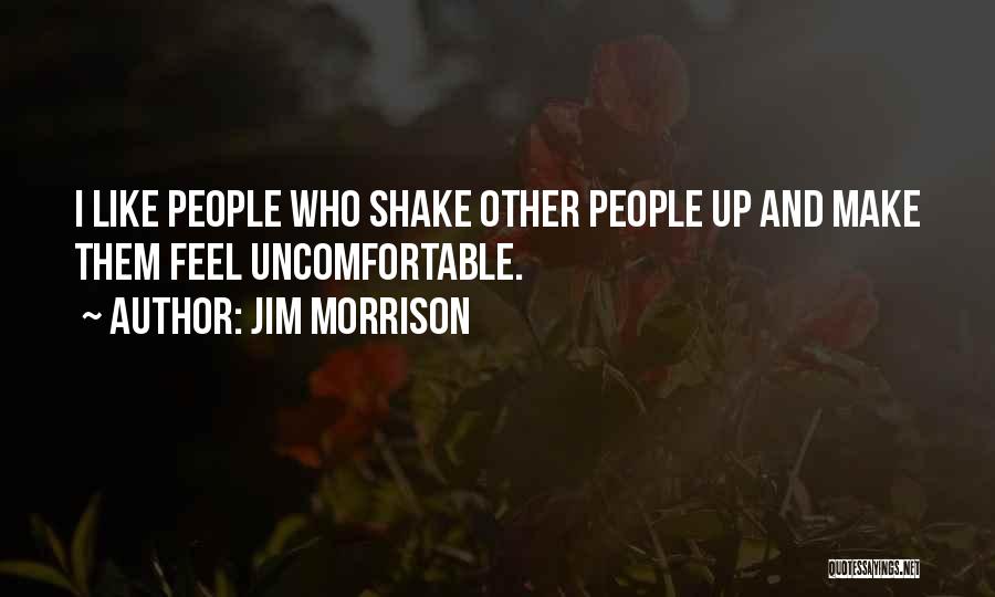 Jim Morrison Quotes: I Like People Who Shake Other People Up And Make Them Feel Uncomfortable.