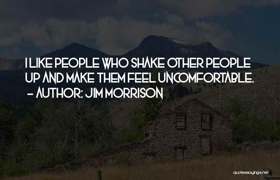 Jim Morrison Quotes: I Like People Who Shake Other People Up And Make Them Feel Uncomfortable.