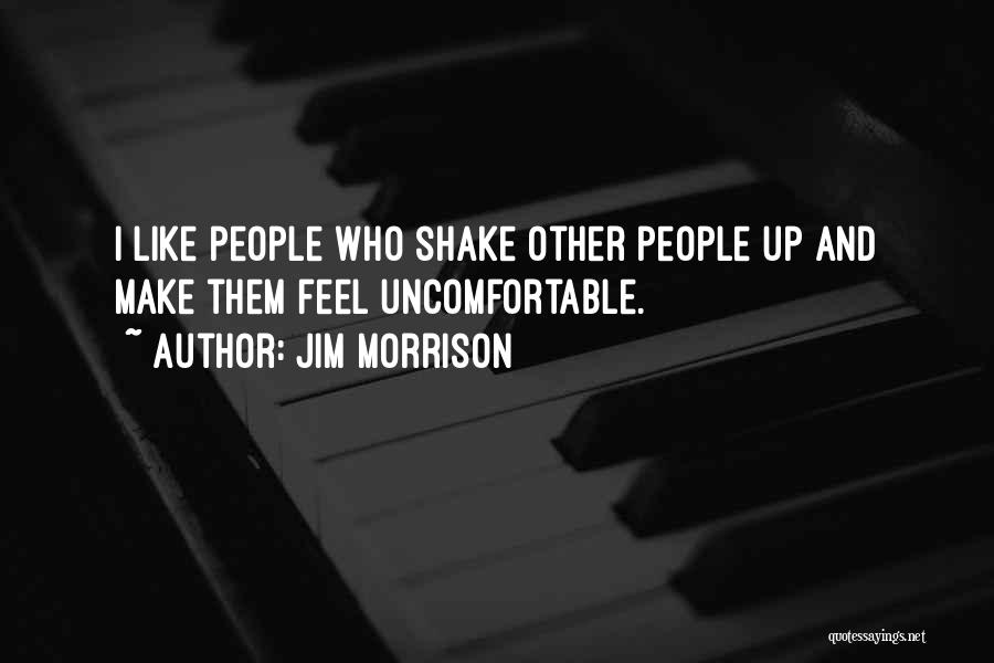 Jim Morrison Quotes: I Like People Who Shake Other People Up And Make Them Feel Uncomfortable.