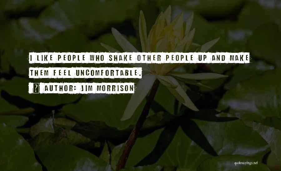 Jim Morrison Quotes: I Like People Who Shake Other People Up And Make Them Feel Uncomfortable.