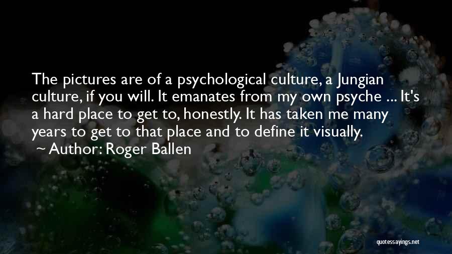 Roger Ballen Quotes: The Pictures Are Of A Psychological Culture, A Jungian Culture, If You Will. It Emanates From My Own Psyche ...