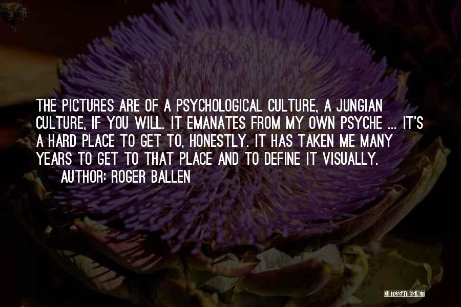 Roger Ballen Quotes: The Pictures Are Of A Psychological Culture, A Jungian Culture, If You Will. It Emanates From My Own Psyche ...