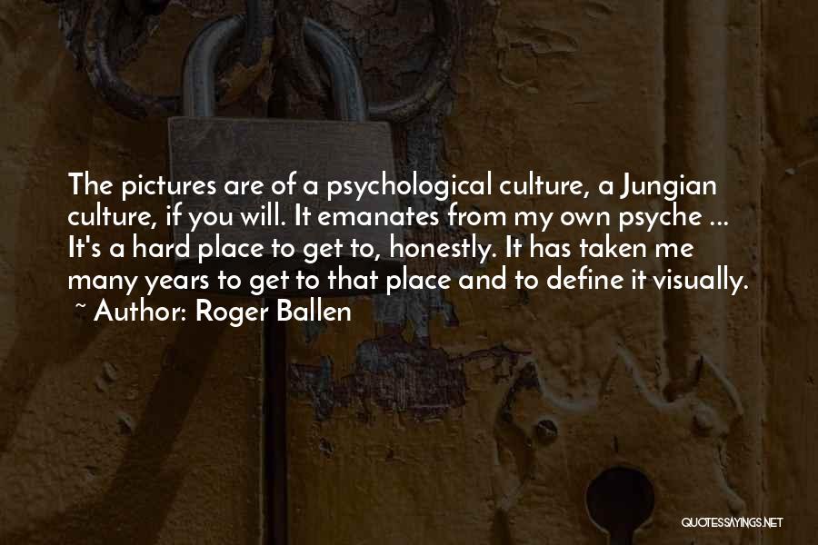 Roger Ballen Quotes: The Pictures Are Of A Psychological Culture, A Jungian Culture, If You Will. It Emanates From My Own Psyche ...