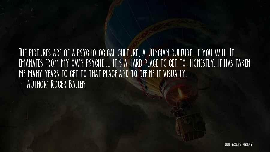 Roger Ballen Quotes: The Pictures Are Of A Psychological Culture, A Jungian Culture, If You Will. It Emanates From My Own Psyche ...