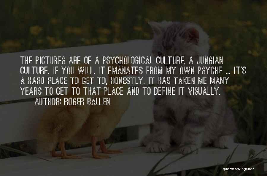 Roger Ballen Quotes: The Pictures Are Of A Psychological Culture, A Jungian Culture, If You Will. It Emanates From My Own Psyche ...