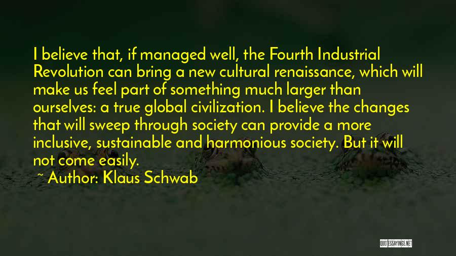 Klaus Schwab Quotes: I Believe That, If Managed Well, The Fourth Industrial Revolution Can Bring A New Cultural Renaissance, Which Will Make Us