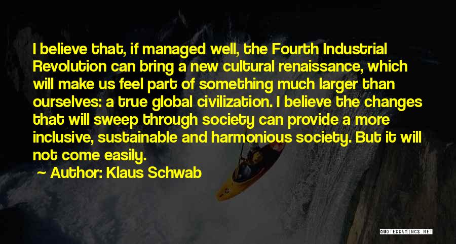 Klaus Schwab Quotes: I Believe That, If Managed Well, The Fourth Industrial Revolution Can Bring A New Cultural Renaissance, Which Will Make Us
