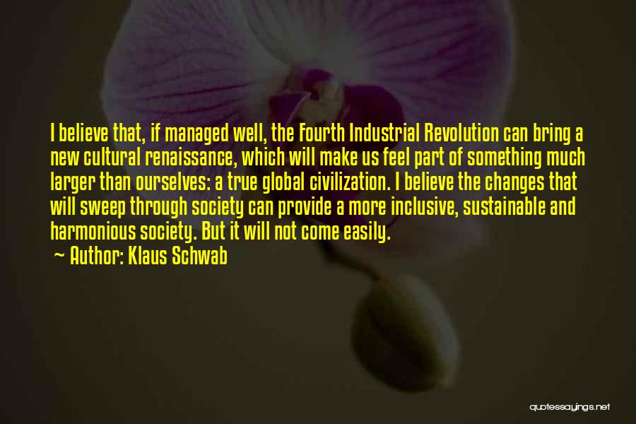 Klaus Schwab Quotes: I Believe That, If Managed Well, The Fourth Industrial Revolution Can Bring A New Cultural Renaissance, Which Will Make Us