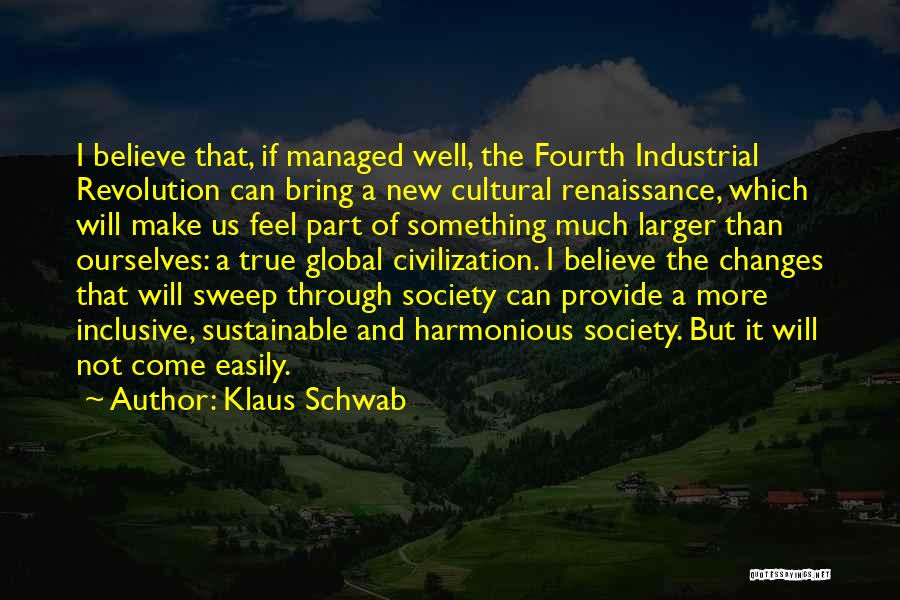 Klaus Schwab Quotes: I Believe That, If Managed Well, The Fourth Industrial Revolution Can Bring A New Cultural Renaissance, Which Will Make Us