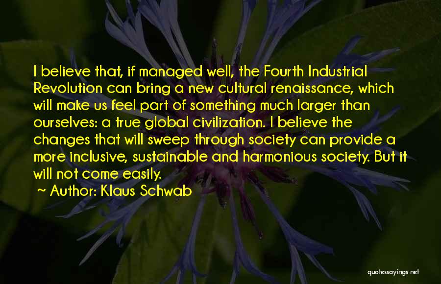 Klaus Schwab Quotes: I Believe That, If Managed Well, The Fourth Industrial Revolution Can Bring A New Cultural Renaissance, Which Will Make Us