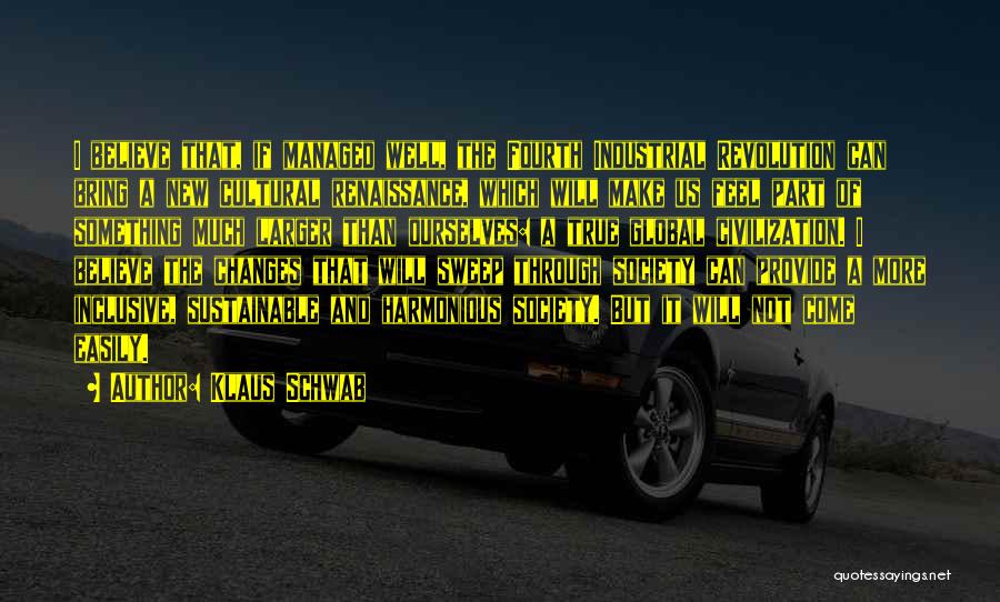 Klaus Schwab Quotes: I Believe That, If Managed Well, The Fourth Industrial Revolution Can Bring A New Cultural Renaissance, Which Will Make Us