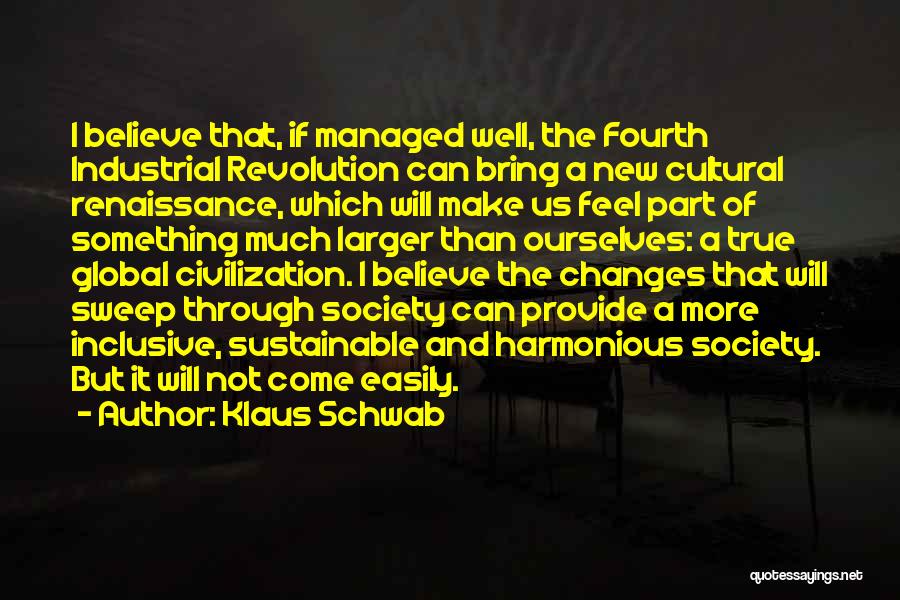 Klaus Schwab Quotes: I Believe That, If Managed Well, The Fourth Industrial Revolution Can Bring A New Cultural Renaissance, Which Will Make Us