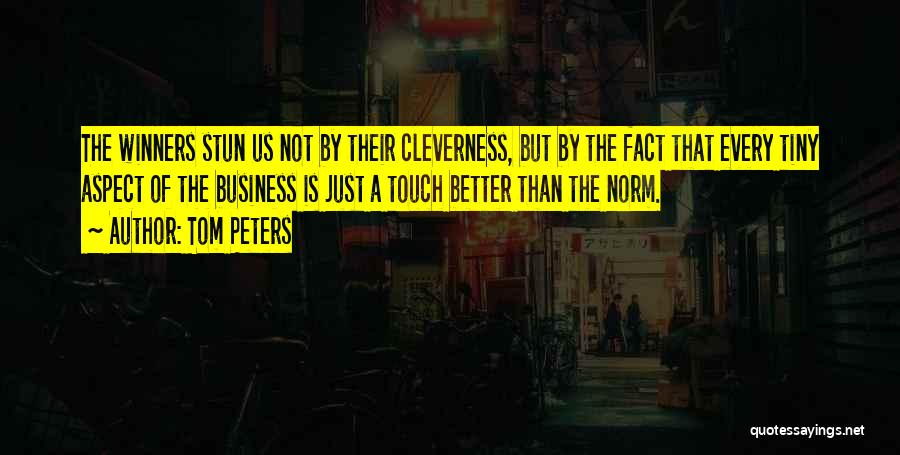 Tom Peters Quotes: The Winners Stun Us Not By Their Cleverness, But By The Fact That Every Tiny Aspect Of The Business Is