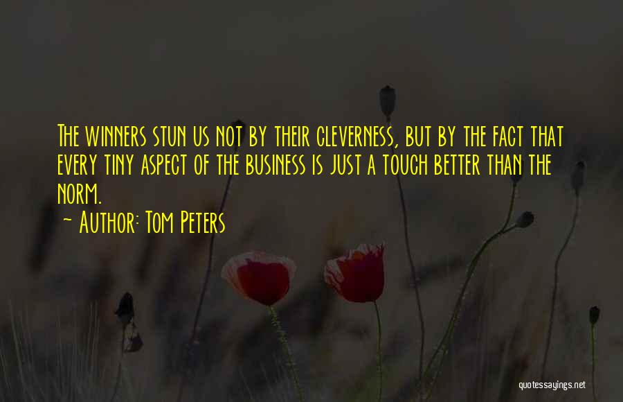 Tom Peters Quotes: The Winners Stun Us Not By Their Cleverness, But By The Fact That Every Tiny Aspect Of The Business Is