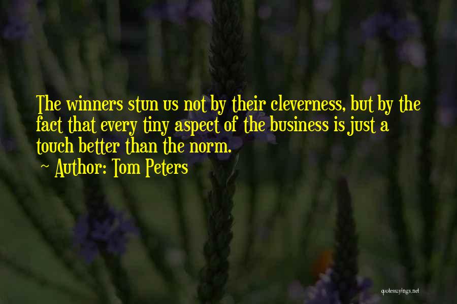 Tom Peters Quotes: The Winners Stun Us Not By Their Cleverness, But By The Fact That Every Tiny Aspect Of The Business Is