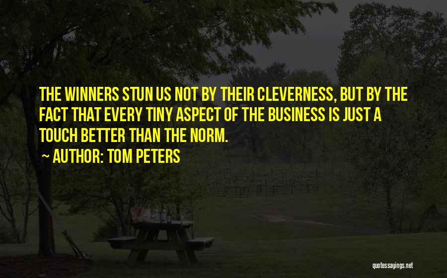 Tom Peters Quotes: The Winners Stun Us Not By Their Cleverness, But By The Fact That Every Tiny Aspect Of The Business Is