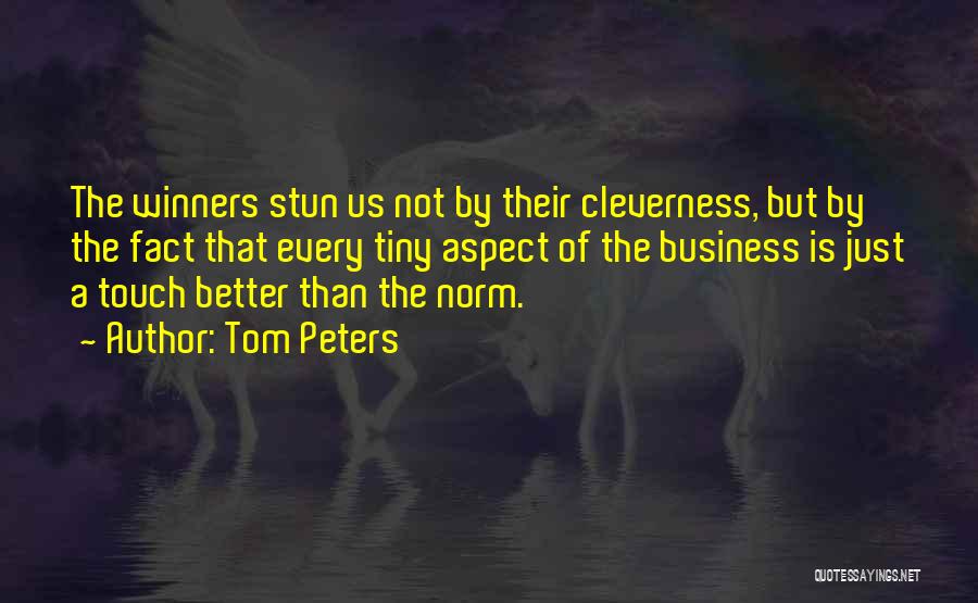 Tom Peters Quotes: The Winners Stun Us Not By Their Cleverness, But By The Fact That Every Tiny Aspect Of The Business Is