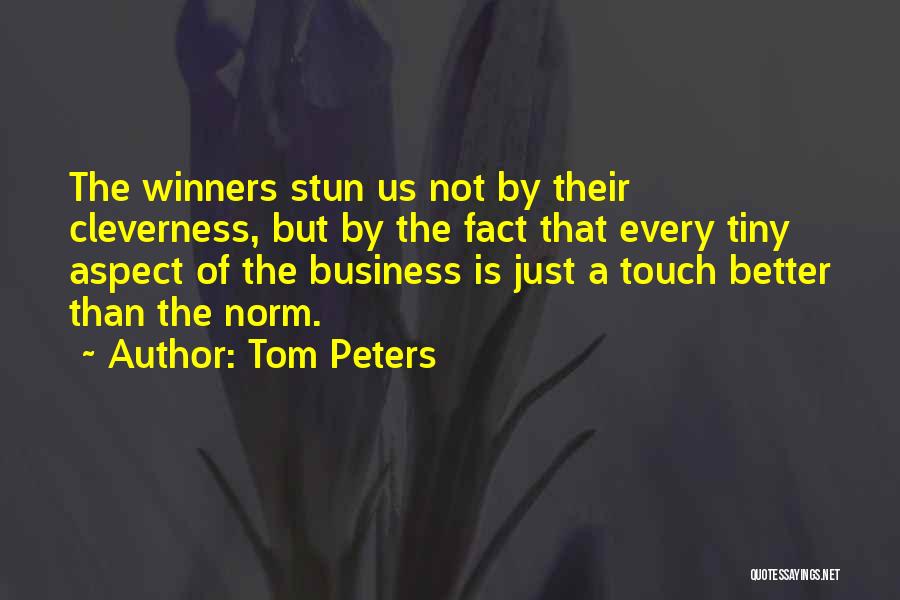 Tom Peters Quotes: The Winners Stun Us Not By Their Cleverness, But By The Fact That Every Tiny Aspect Of The Business Is