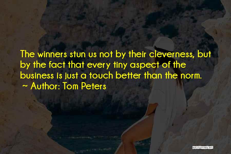 Tom Peters Quotes: The Winners Stun Us Not By Their Cleverness, But By The Fact That Every Tiny Aspect Of The Business Is