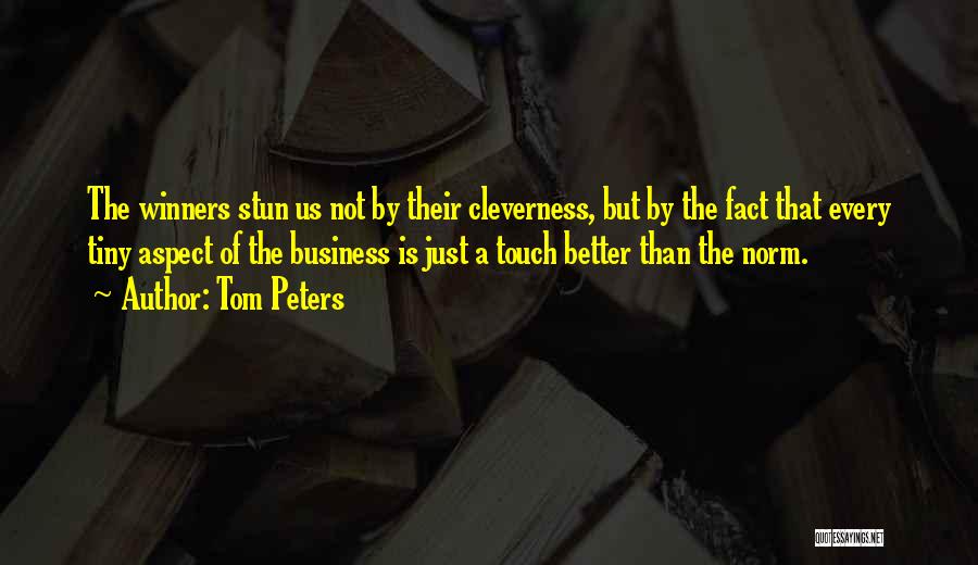 Tom Peters Quotes: The Winners Stun Us Not By Their Cleverness, But By The Fact That Every Tiny Aspect Of The Business Is