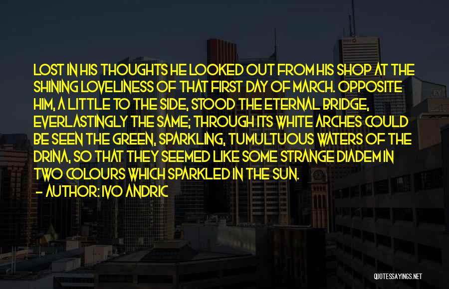 Ivo Andric Quotes: Lost In His Thoughts He Looked Out From His Shop At The Shining Loveliness Of That First Day Of March.