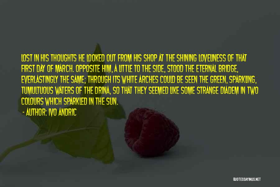 Ivo Andric Quotes: Lost In His Thoughts He Looked Out From His Shop At The Shining Loveliness Of That First Day Of March.