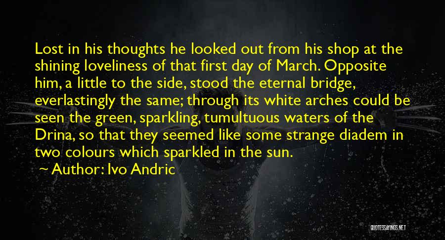 Ivo Andric Quotes: Lost In His Thoughts He Looked Out From His Shop At The Shining Loveliness Of That First Day Of March.