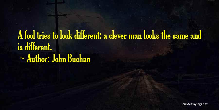 John Buchan Quotes: A Fool Tries To Look Different: A Clever Man Looks The Same And Is Different.