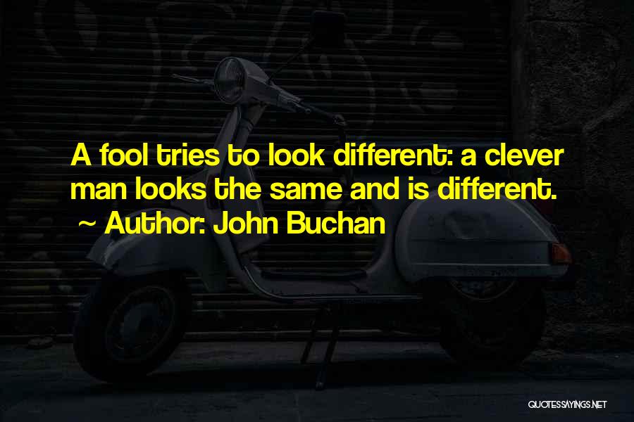 John Buchan Quotes: A Fool Tries To Look Different: A Clever Man Looks The Same And Is Different.