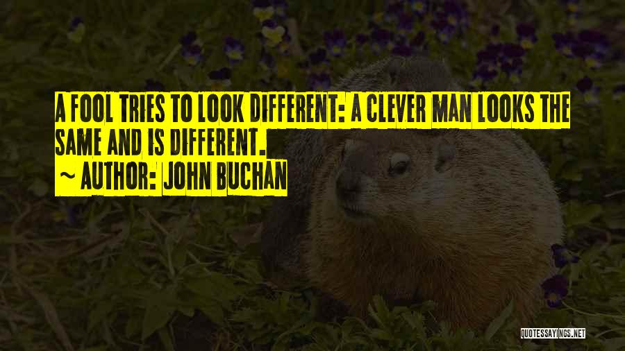 John Buchan Quotes: A Fool Tries To Look Different: A Clever Man Looks The Same And Is Different.