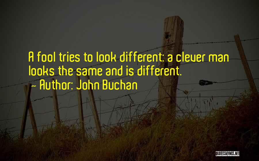 John Buchan Quotes: A Fool Tries To Look Different: A Clever Man Looks The Same And Is Different.