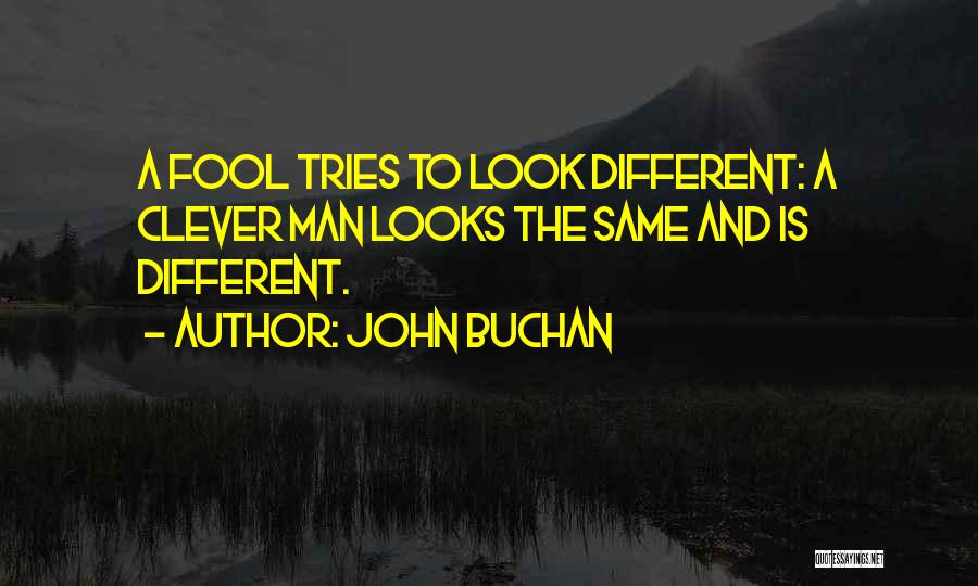 John Buchan Quotes: A Fool Tries To Look Different: A Clever Man Looks The Same And Is Different.