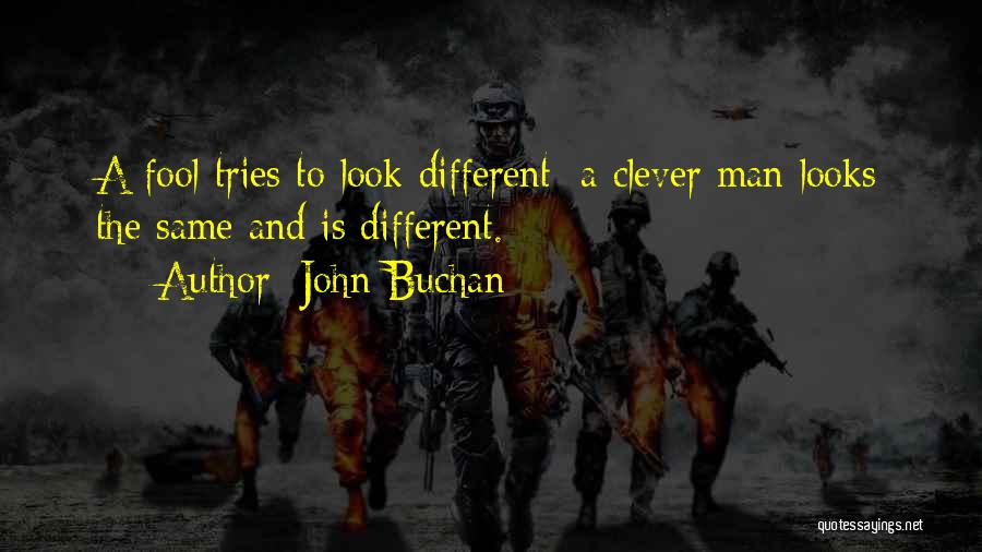 John Buchan Quotes: A Fool Tries To Look Different: A Clever Man Looks The Same And Is Different.