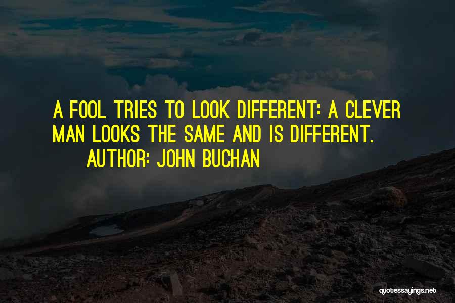 John Buchan Quotes: A Fool Tries To Look Different: A Clever Man Looks The Same And Is Different.