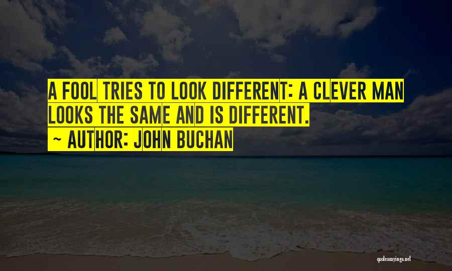 John Buchan Quotes: A Fool Tries To Look Different: A Clever Man Looks The Same And Is Different.