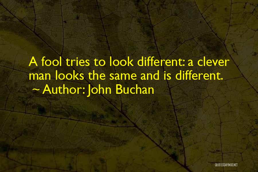 John Buchan Quotes: A Fool Tries To Look Different: A Clever Man Looks The Same And Is Different.