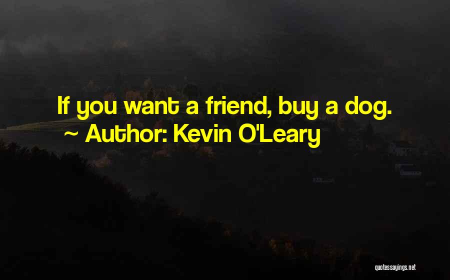 Kevin O'Leary Quotes: If You Want A Friend, Buy A Dog.