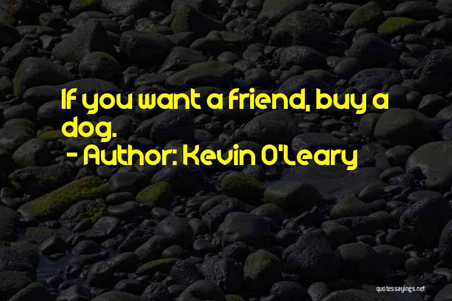 Kevin O'Leary Quotes: If You Want A Friend, Buy A Dog.