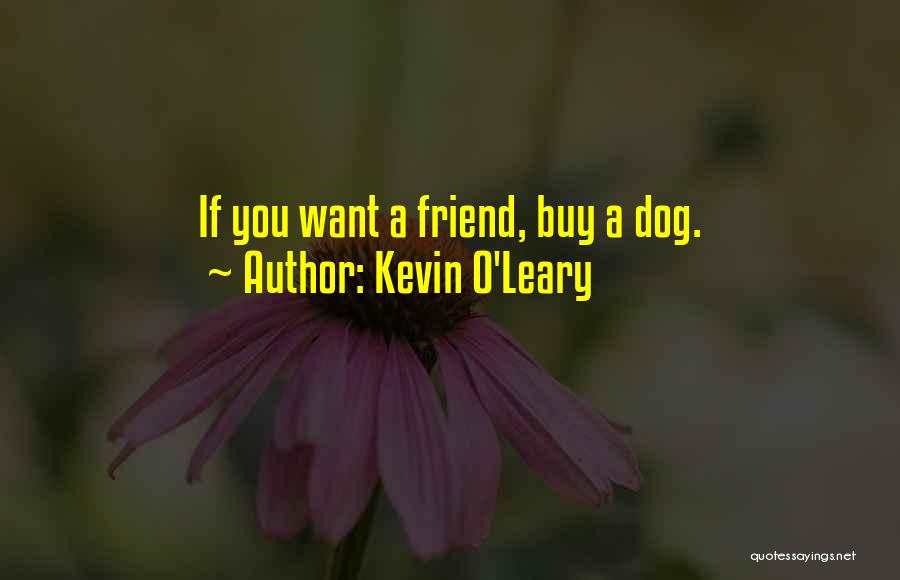 Kevin O'Leary Quotes: If You Want A Friend, Buy A Dog.