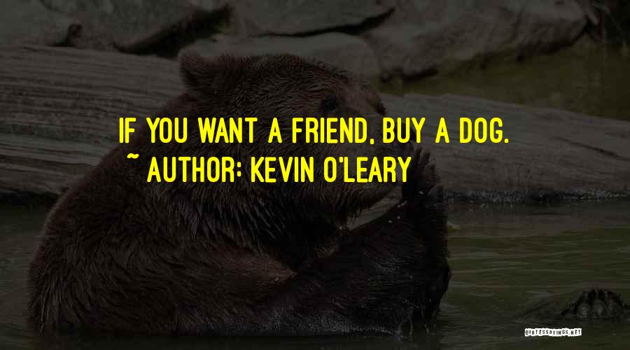 Kevin O'Leary Quotes: If You Want A Friend, Buy A Dog.