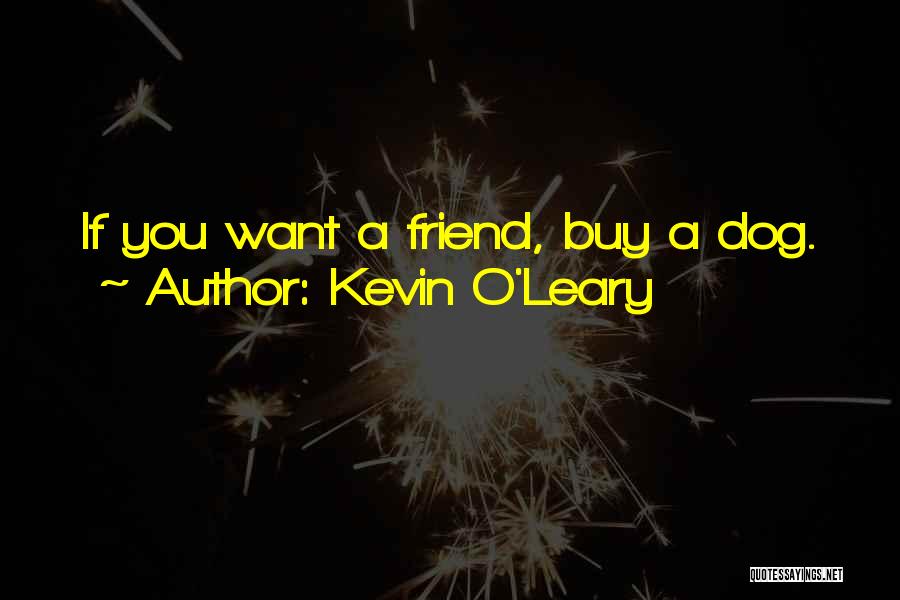 Kevin O'Leary Quotes: If You Want A Friend, Buy A Dog.