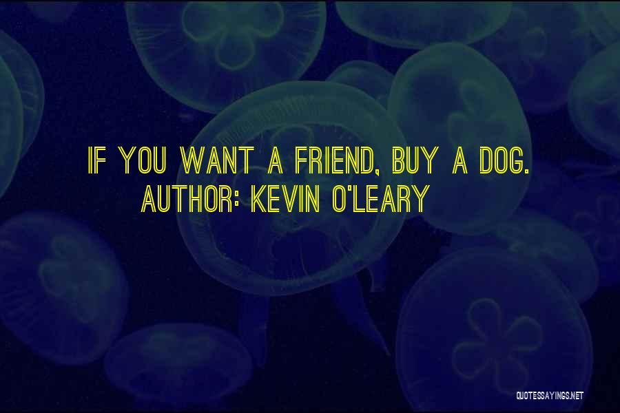 Kevin O'Leary Quotes: If You Want A Friend, Buy A Dog.