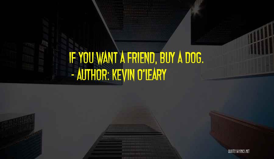Kevin O'Leary Quotes: If You Want A Friend, Buy A Dog.